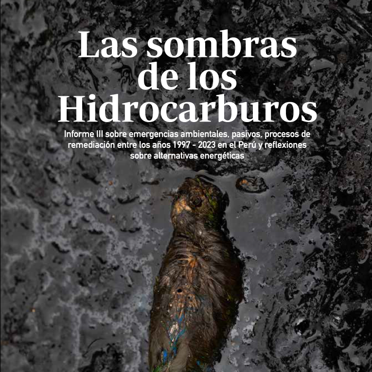 Las sombras de los Hidrocarburos. Informe III sobre emergencias ambientales, pasivos, procesos de remediación entre los años 1997 – 2023 en el Perú y reflexiones sobre alternativas energéticas (2024)